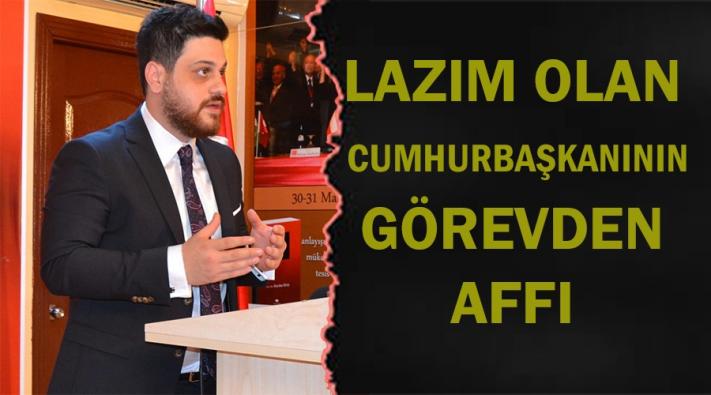 ”Lazım olan Cumhurbaşkanının görevden affı”